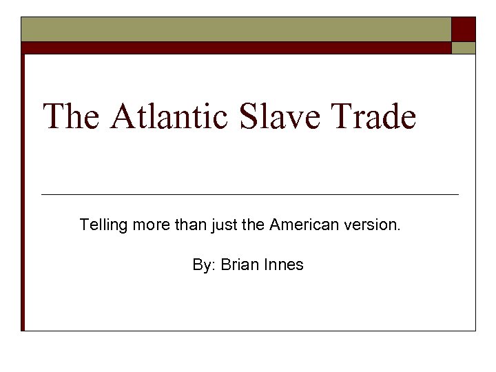 The Atlantic Slave Trade Telling more than just the American version. By: Brian Innes