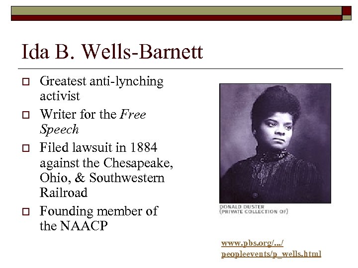 Ida B. Wells-Barnett o o Greatest anti-lynching activist Writer for the Free Speech Filed