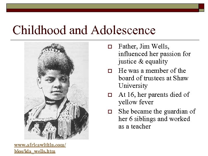 Childhood and Adolescence o o www. africawithin. com/ bios/ida_wells. htm Father, Jim Wells, influenced
