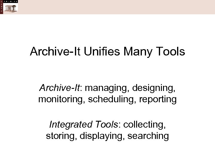 Archive-It Unifies Many Tools Archive-It: managing, designing, monitoring, scheduling, reporting Integrated Tools: collecting, storing,