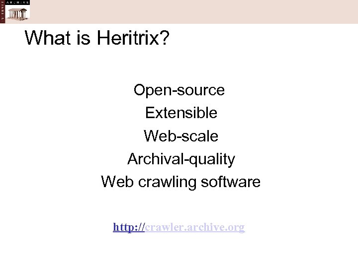 What is Heritrix? Open-source Extensible Web-scale Archival-quality Web crawling software http: //crawler. archive. org