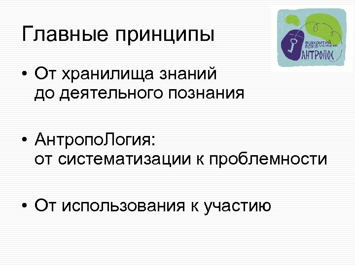 Главные принципы • От хранилища знаний до деятельного познания • Антропо. Логия: от систематизации