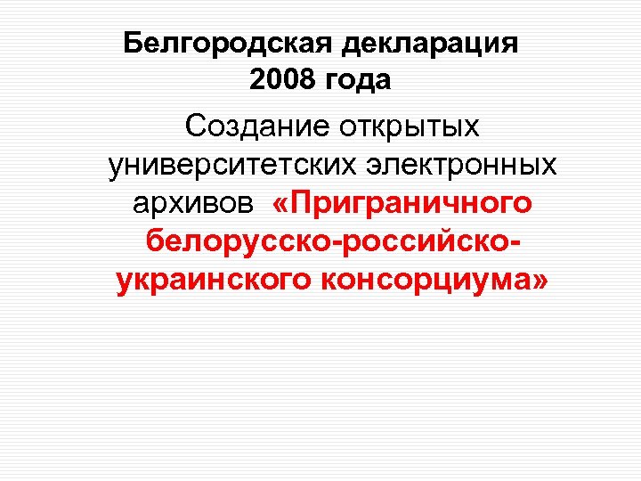 Белгородская декларация 2008 года Создание открытых университетских электронных архивов «Приграничного белорусско-российскоукраинского консорциума» 