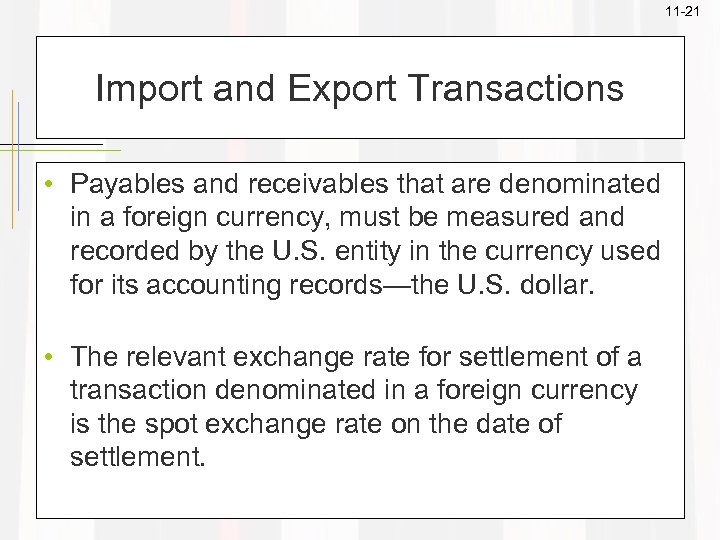 11 -21 Import and Export Transactions • Payables and receivables that are denominated in