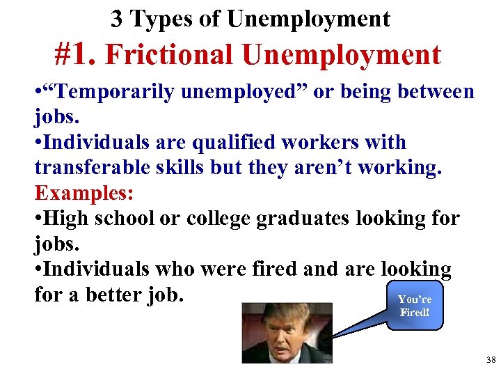 3 Types of Unemployment #1. Frictional Unemployment • “Temporarily unemployed” or being between jobs.