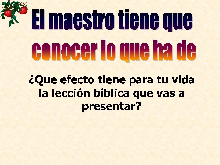 ¿Que efecto tiene para tu vida la lección bíblica que vas a presentar? 