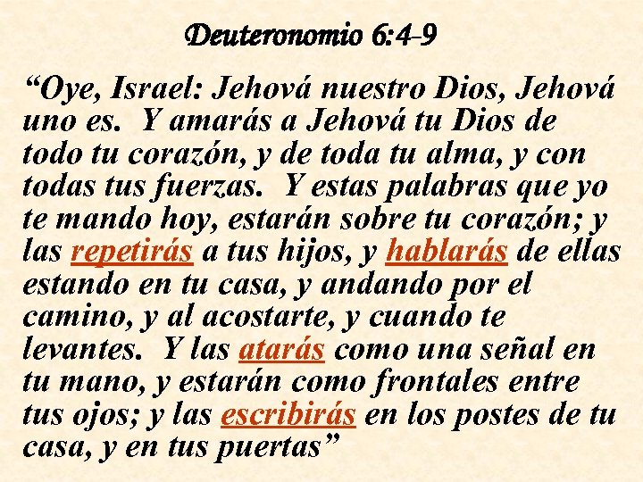 Deuteronomio 6: 4 -9 “Oye, Israel: Jehová nuestro Dios, Jehová uno es. Y amarás