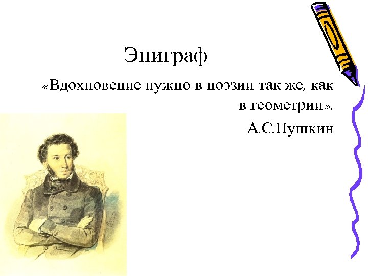 Эпиграф «Вдохновение нужно в поэзии так же, как в геометрии» . А. С. Пушкин