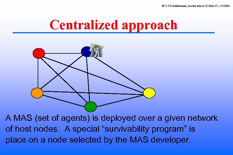© V. S. Subrahmanian, Invited talk at CLIMA-IV, 1/7/2004 Centralized approach A MAS (set