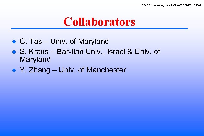 © V. S. Subrahmanian, Invited talk at CLIMA-IV, 1/7/2004 Collaborators C. Tas – Univ.