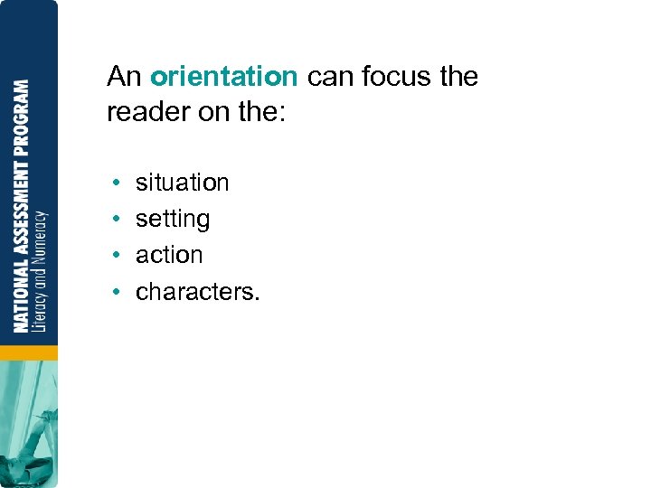 An orientation can focus the reader on the: • • situation setting action characters.