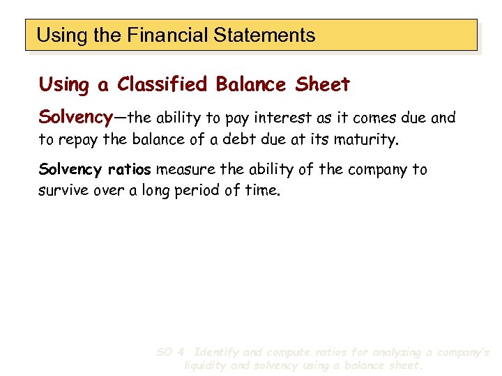 Using the Financial Statements Using a Classified Balance Sheet Solvency—the ability to pay interest