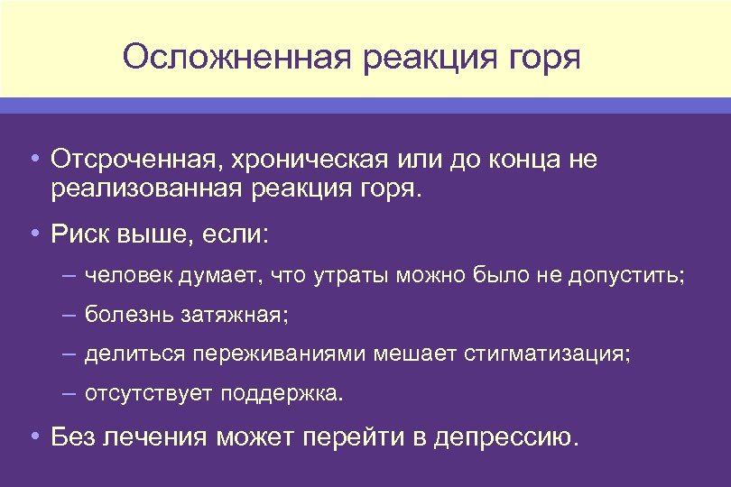 Осложненная реакция горя • Отсроченная, хроническая или до конца не реализованная реакция горя. •