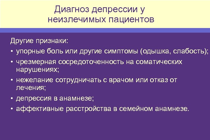 Диагноз депрессии у неизлечимых пациентов Другие признаки: • упорные боль или другие симптомы (одышка,