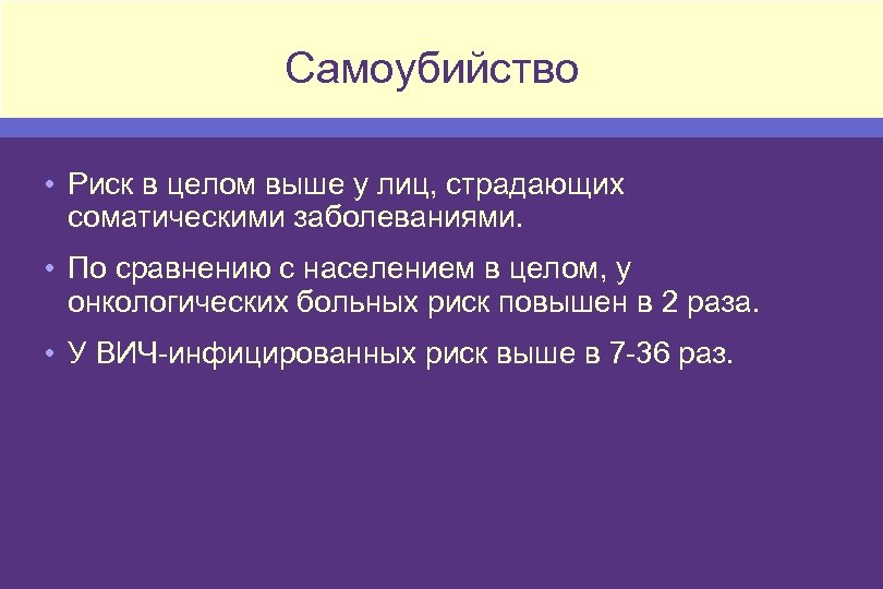 Самоубийство • Риск в целом выше у лиц, страдающих соматическими заболеваниями. • По сравнению