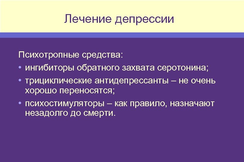 Лечение депрессии Психотропные средства: • ингибиторы обратного захвата серотонина; • трициклические антидепрессанты – не