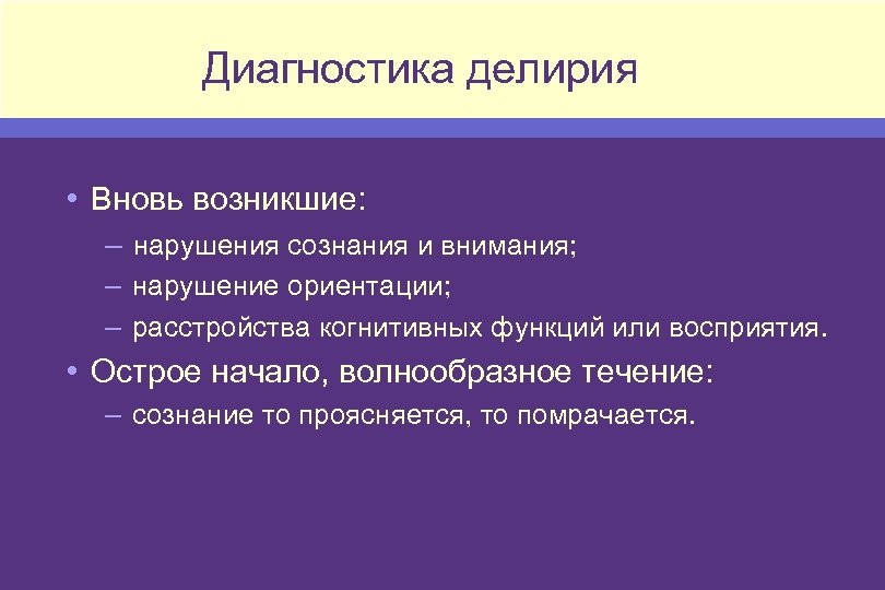 Диагностика делирия • Вновь возникшие: – нарушения сознания и внимания; – нарушение ориентации; –