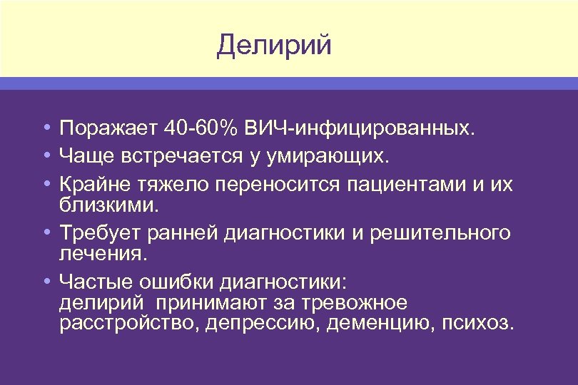 Делирий • Поражает 40 -60% ВИЧ-инфицированных. • Чаще встречается у умирающих. • Крайне тяжело