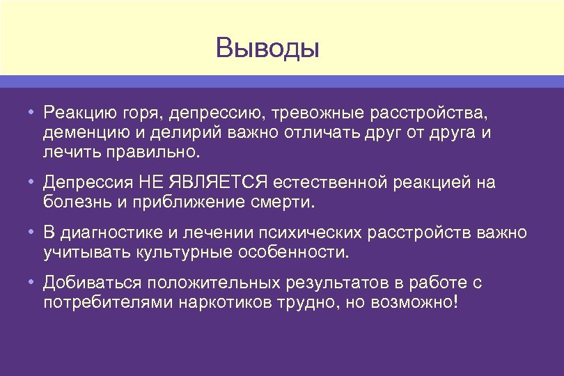 Выводы • Реакцию горя, депрессию, тревожные расстройства, деменцию и делирий важно отличать друг от