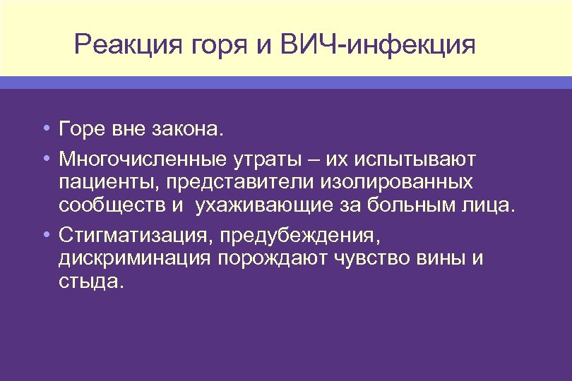 Реакция горя и ВИЧ-инфекция • Горе вне закона. • Многочисленные утраты – их испытывают