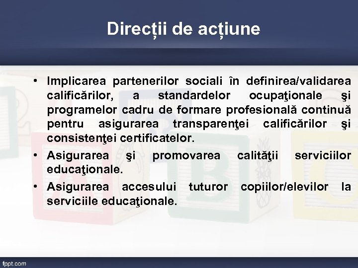 Direcții de acțiune • Implicarea partenerilor sociali în definirea/validarea calificărilor, a standardelor ocupaţionale şi