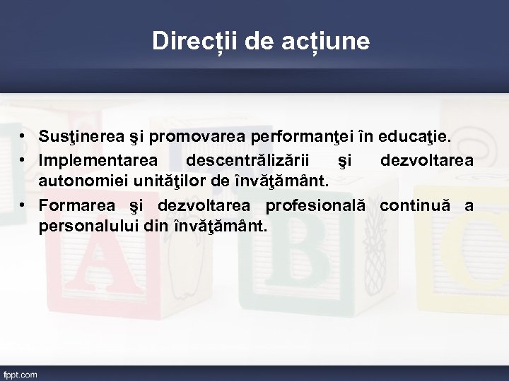 Direcții de acțiune • Susţinerea şi promovarea performanţei în educaţie. • Implementarea descentrălizării şi