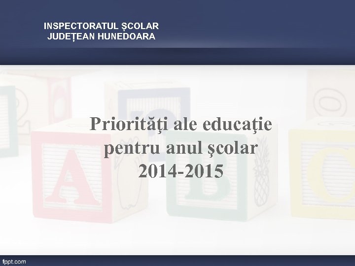 INSPECTORATUL ȘCOLAR JUDEȚEAN HUNEDOARA Priorităţi ale educaţie pentru anul şcolar 2014 -2015 