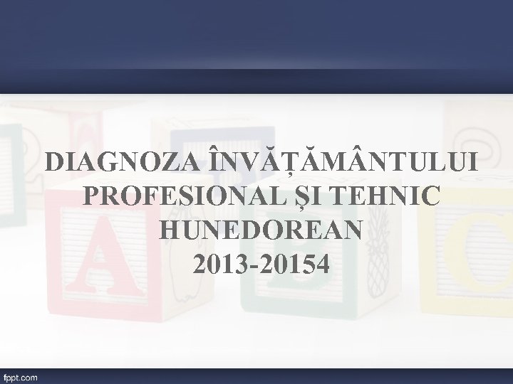 DIAGNOZA ÎNVĂȚĂM NTULUI PROFESIONAL ȘI TEHNIC HUNEDOREAN 2013 -20154 