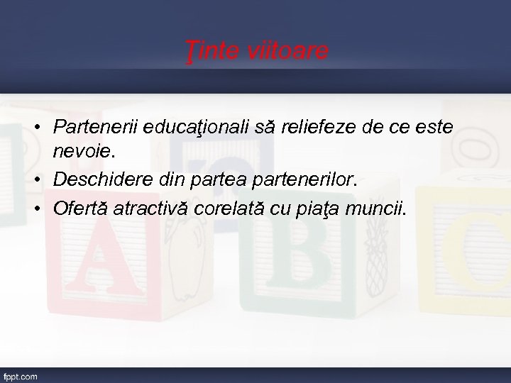 Ţinte viitoare • Partenerii educaţionali să reliefeze de ce este nevoie. • Deschidere din