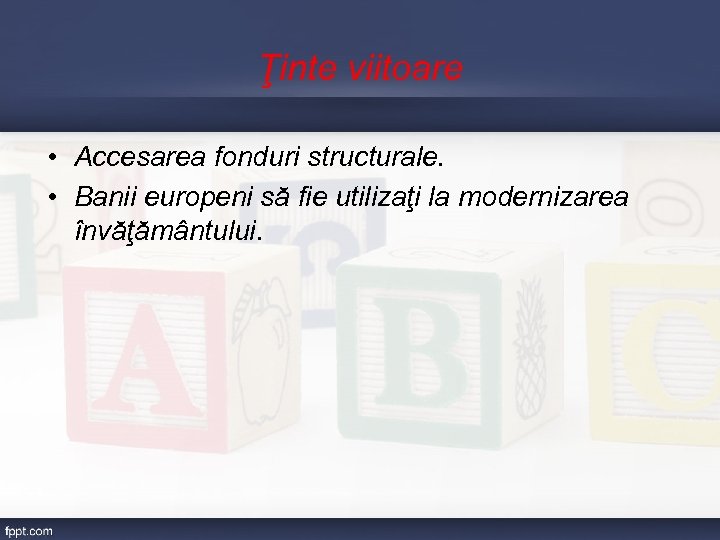 Ţinte viitoare • Accesarea fonduri structurale. • Banii europeni să fie utilizaţi la modernizarea