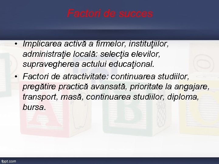 Factori de succes • Implicarea activă a firmelor, instituţiilor, administraţie locală: selecţia elevilor, supravegherea