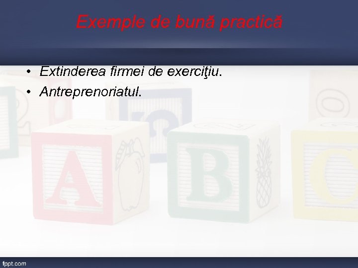 Exemple de bună practică • Extinderea firmei de exerciţiu. • Antreprenoriatul. 