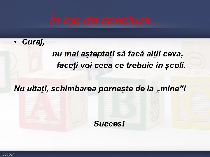 În loc de concluzii. . . • Curaj, nu mai aşteptaţi să facă alţii