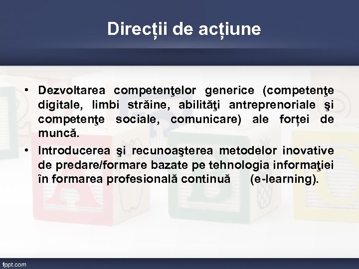 Direcții de acțiune • Dezvoltarea competenţelor generice (competenţe digitale, limbi străine, abilităţi antreprenoriale şi