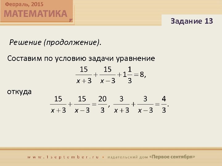 Февраль, 2015 Задание 13 Решение (продолжение). Составим по условию задачи уравнение откуда 