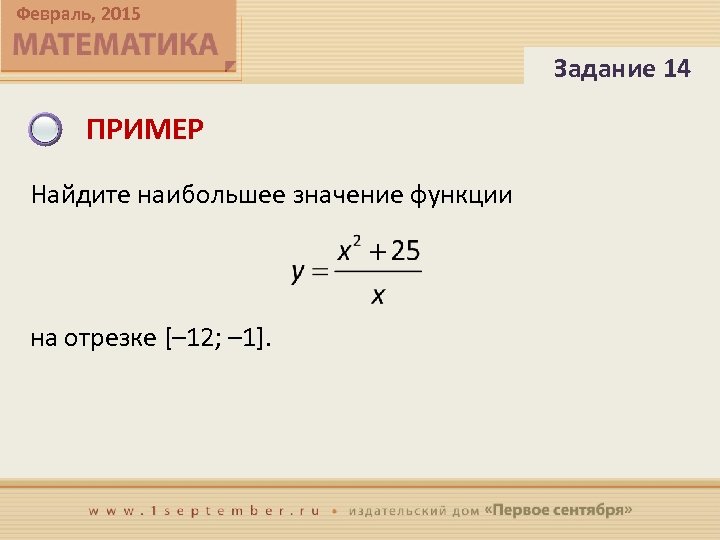 Февраль, 2015 Задание 14 ПРИМЕР Найдите наибольшее значение функции на отрезке [– 12; –