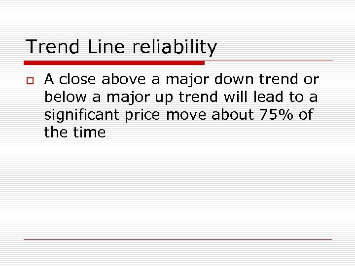 Trend Line reliability o A close above a major down trend or below a