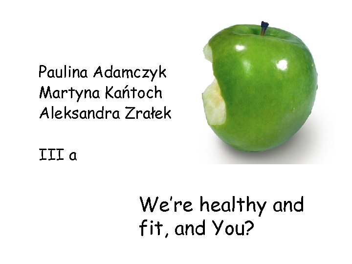 Paulina Adamczyk Martyna Kańtoch Aleksandra Zrałek III a We’re healthy and fit, and You?
