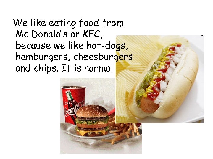 We like eating food from Mc Donald’s or KFC, because we like hot-dogs, hamburgers,