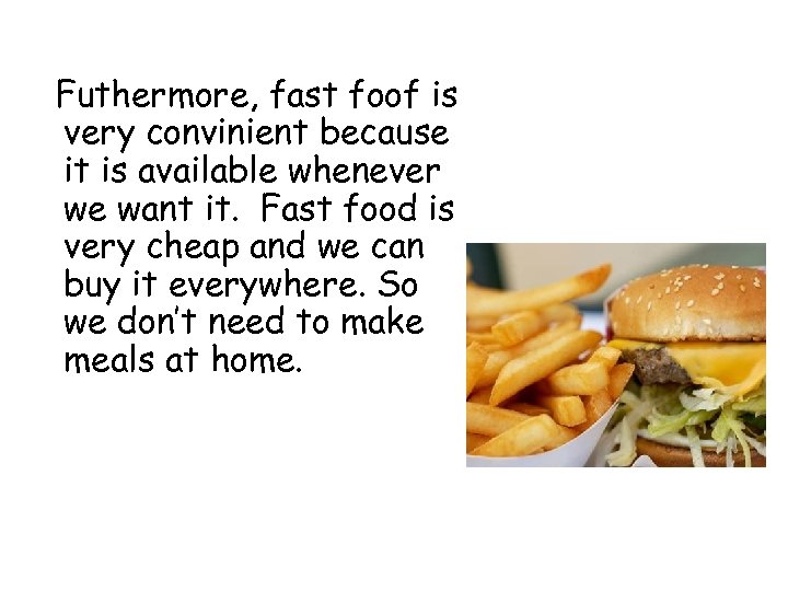 Futhermore, fast foof is very convinient because it is available whenever we want it.