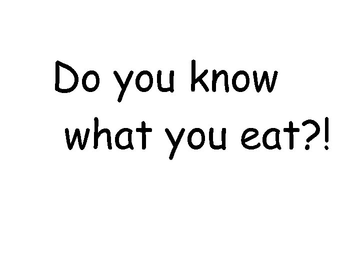 Do you know what you eat? ! 