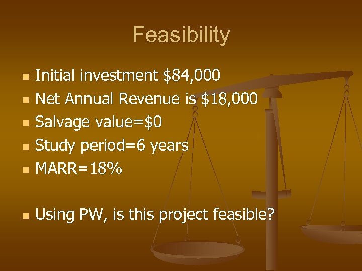 Feasibility n Initial investment $84, 000 Net Annual Revenue is $18, 000 Salvage value=$0