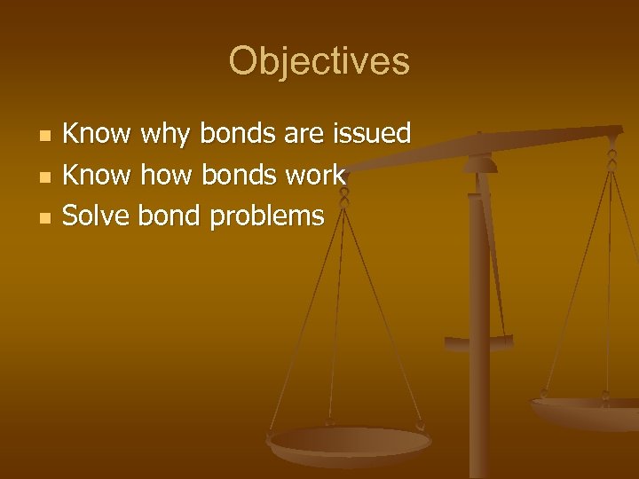Objectives n n n Know why bonds are issued Know how bonds work Solve