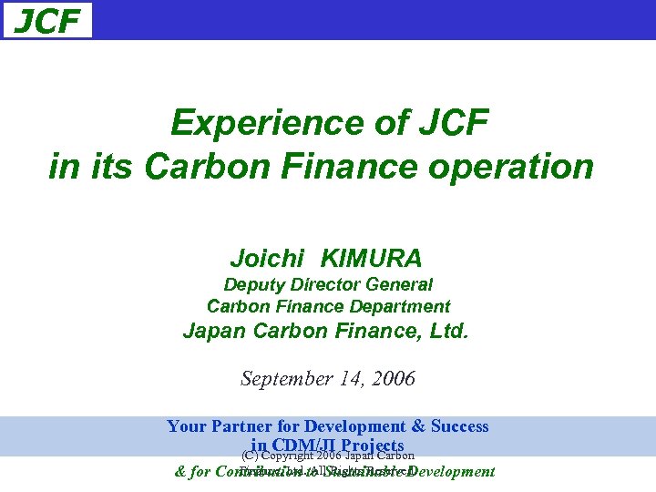 JCF Experience of JCF in its Carbon Finance operation　 Joichi　KIMURA Deputy Director General Carbon