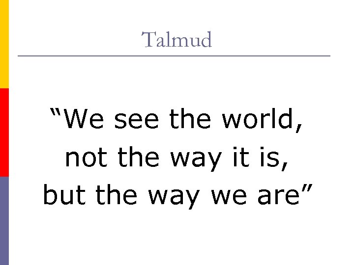 Talmud “We see the world, not the way it is, but the way we