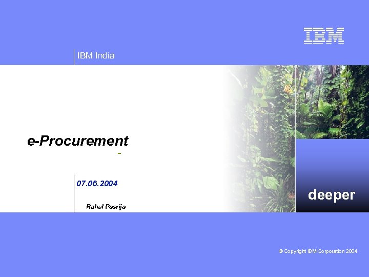 IBM India e-Procurement 07. 06. 2004 deeper Rahul Pasrija © Copyright IBM Corporation 2004