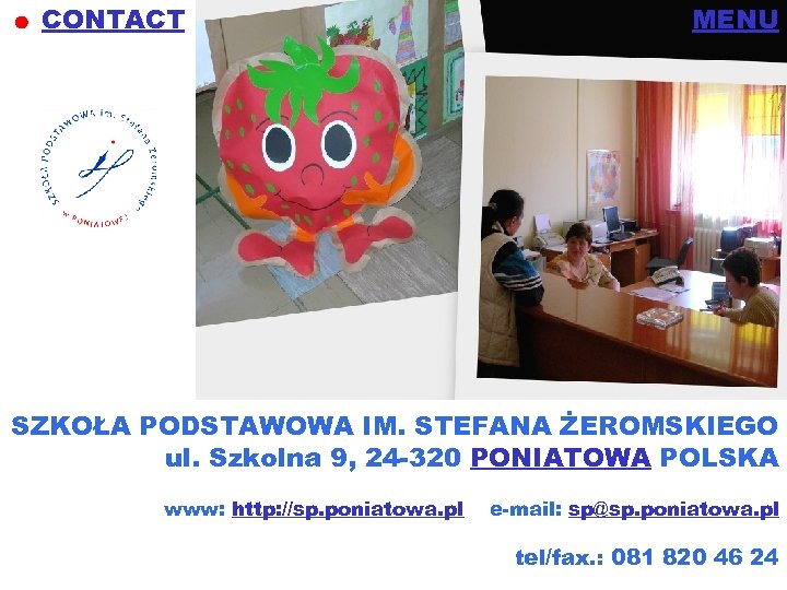 CONTACT MENU SZKOŁA PODSTAWOWA IM. STEFANA ŻEROMSKIEGO ul. Szkolna 9, 24 -320 PONIATOWA POLSKA