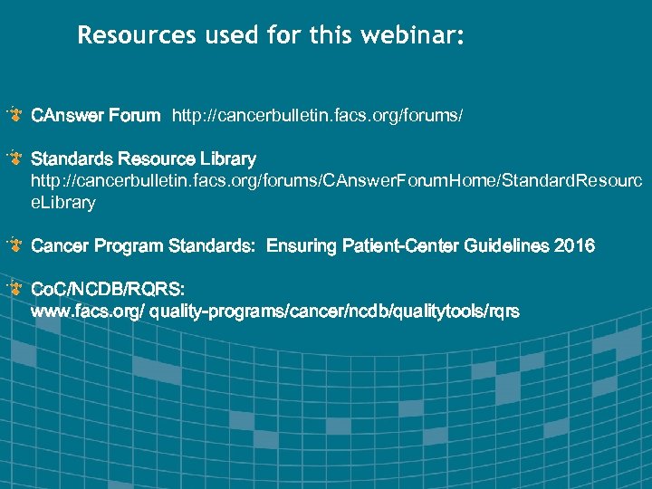 Resources used for this webinar: CAnswer Forum http: //cancerbulletin. facs. org/forums/ Standards Resource Library