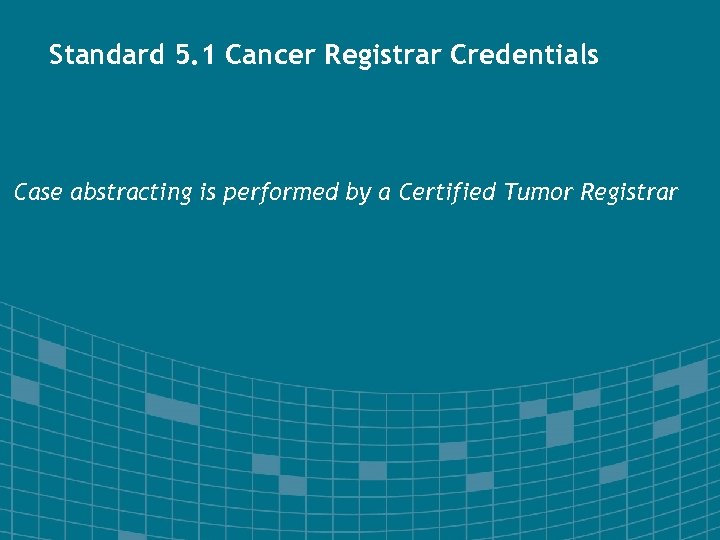 Standard 5. 1 Cancer Registrar Credentials Case abstracting is performed by a Certified Tumor