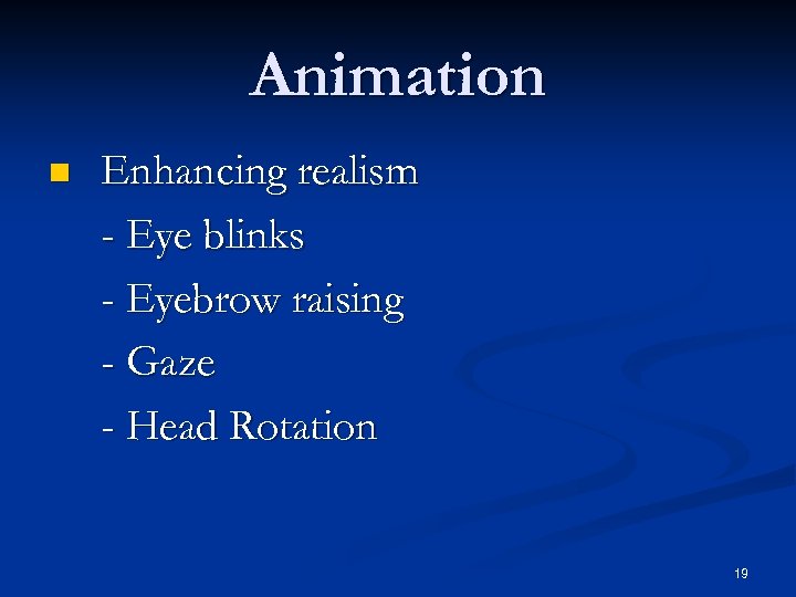 Animation n Enhancing realism - Eye blinks - Eyebrow raising - Gaze - Head